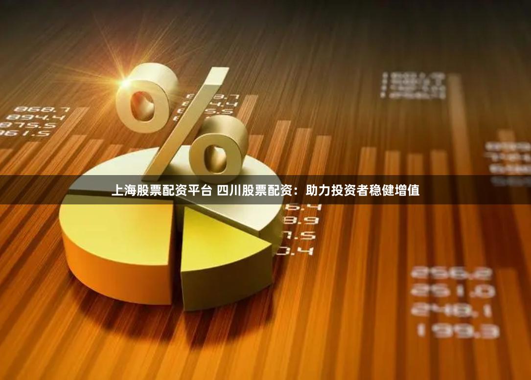 上海股票配资平台 四川股票配资：助力投资者稳健增值