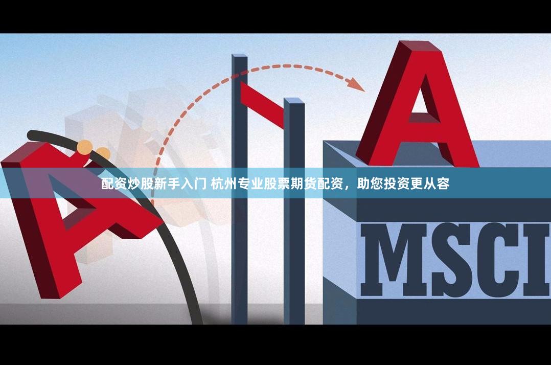配资炒股新手入门 杭州专业股票期货配资，助您投资更从容