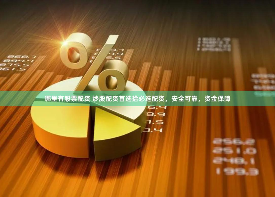 哪里有股票配资 炒股配资首选拾必选配资，安全可靠，资金保障