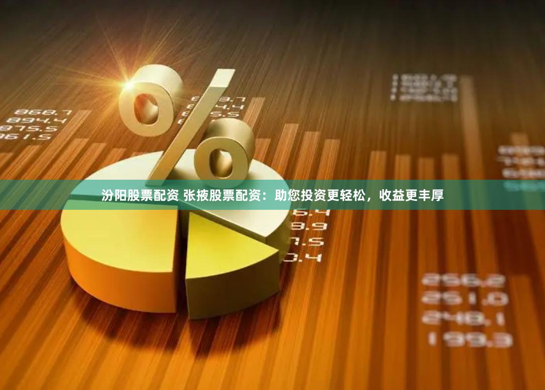 汾阳股票配资 张掖股票配资：助您投资更轻松，收益更丰厚