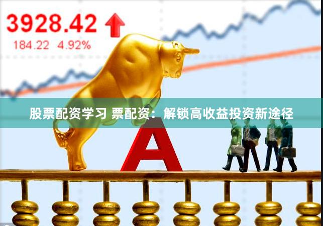 股票配资学习 票配资：解锁高收益投资新途径