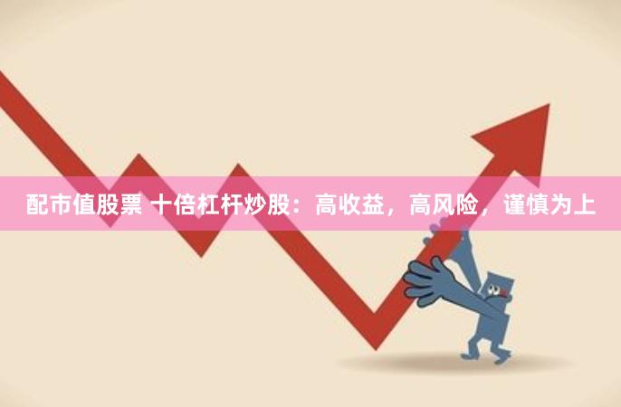 配市值股票 十倍杠杆炒股：高收益，高风险，谨慎为上