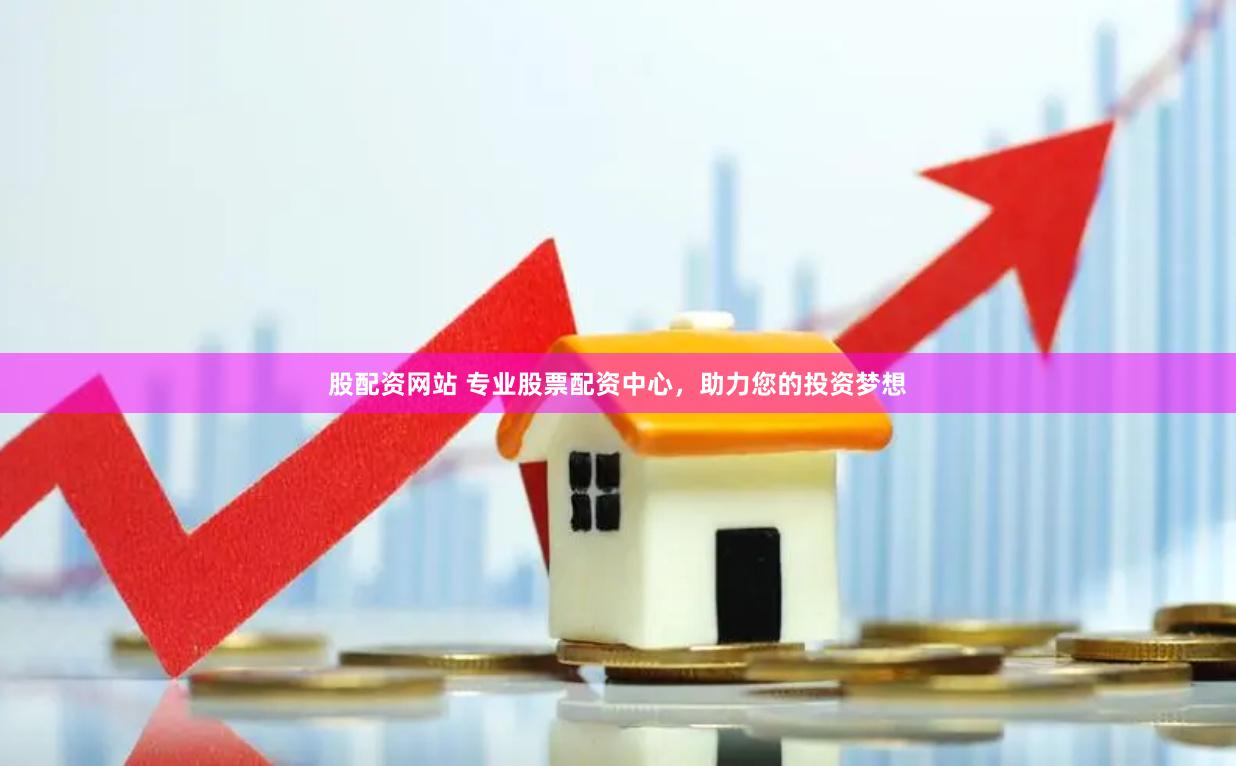 股配资网站 专业股票配资中心，助力您的投资梦想