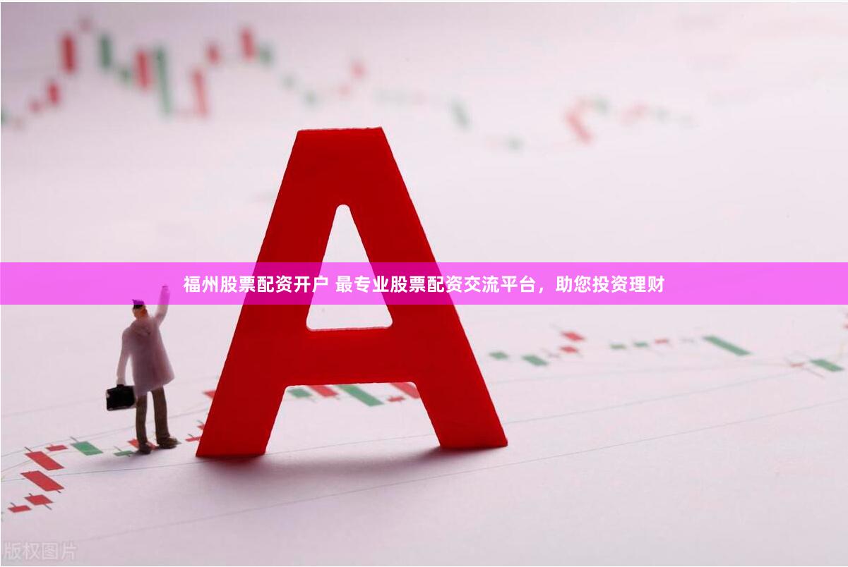 福州股票配资开户 最专业股票配资交流平台，助您投资理财
