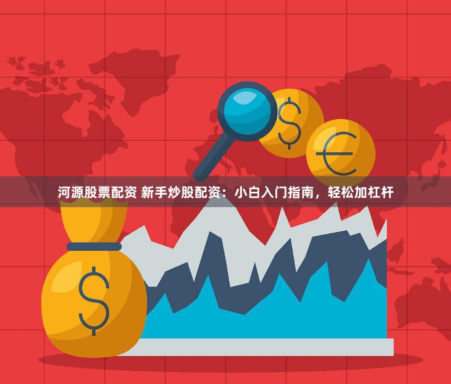 河源股票配资 新手炒股配资：小白入门指南，轻松加杠杆