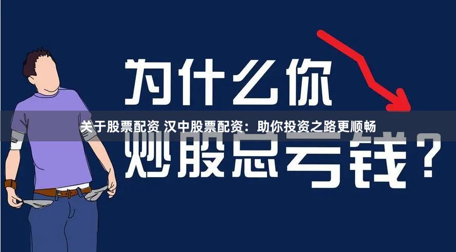 关于股票配资 汉中股票配资：助你投资之路更顺畅