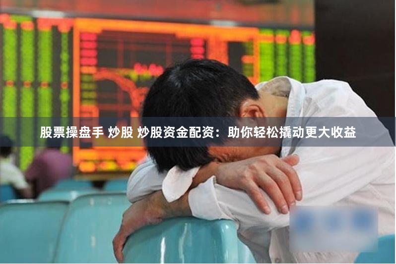 股票操盘手 炒股 炒股资金配资：助你轻松撬动更大收益
