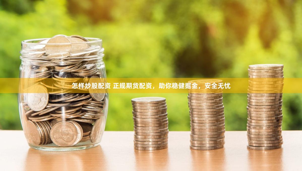 怎样炒股配资 正规期货配资，助你稳健掘金，安全无忧