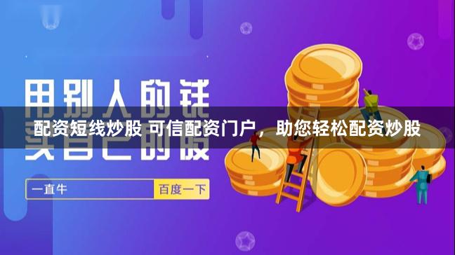 配资短线炒股 可信配资门户，助您轻松配资炒股