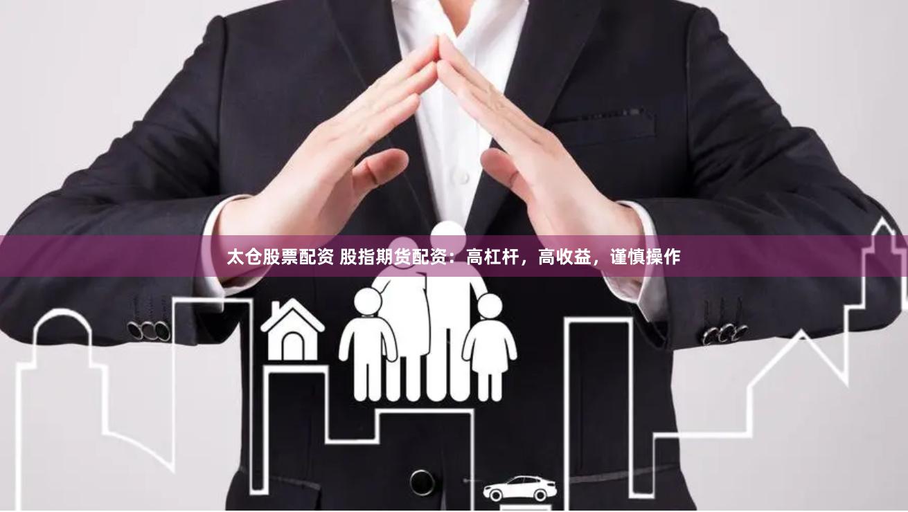 太仓股票配资 股指期货配资：高杠杆，高收益，谨慎操作