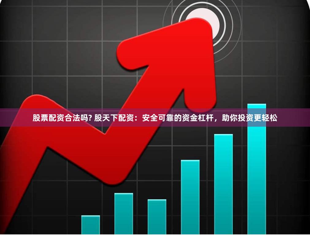股票配资合法吗? 股天下配资：安全可靠的资金杠杆，助你投资更轻松