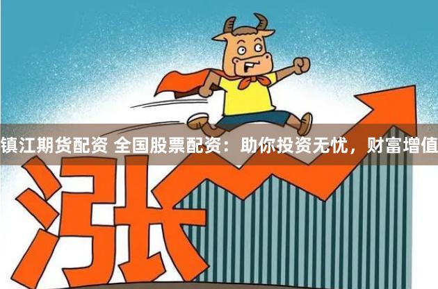 镇江期货配资 全国股票配资：助你投资无忧，财富增值