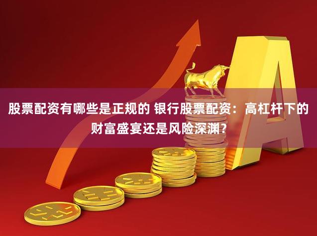 股票配资有哪些是正规的 银行股票配资：高杠杆下的财富盛宴还是风险深渊？