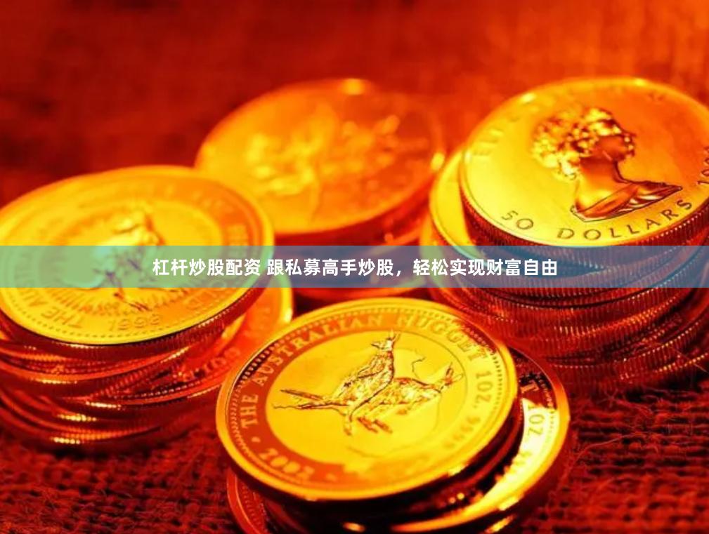 杠杆炒股配资 跟私募高手炒股，轻松实现财富自由