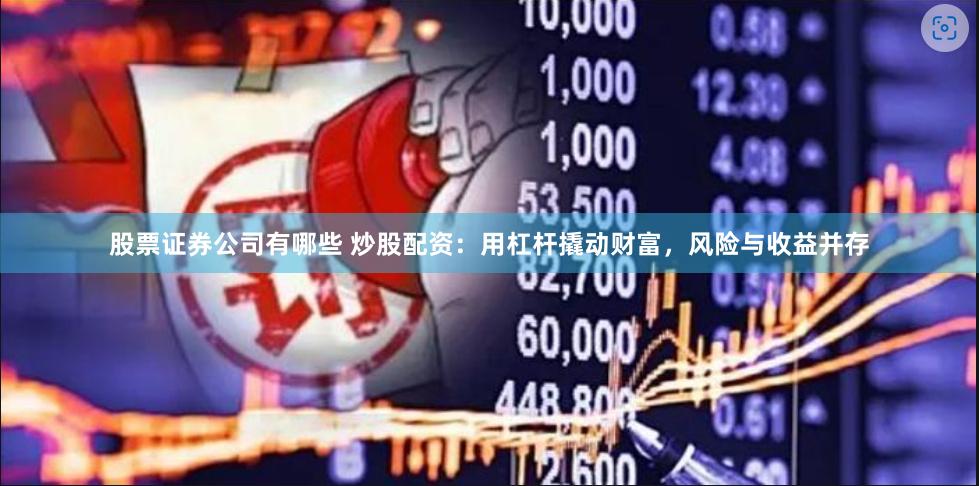 股票证券公司有哪些 炒股配资:用杠杆撬动财富,风险与收益并存