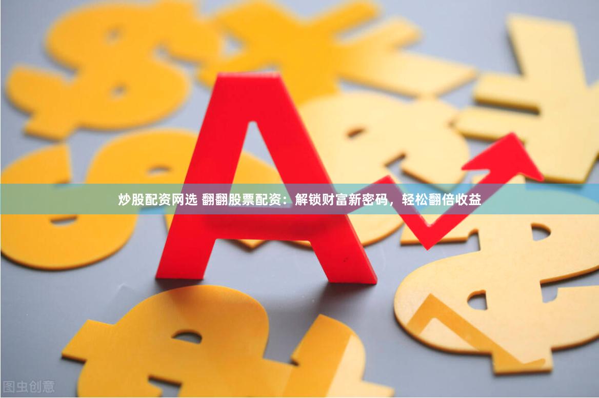 炒股配资网选 翻翻股票配资：解锁财富新密码，轻松翻倍收益