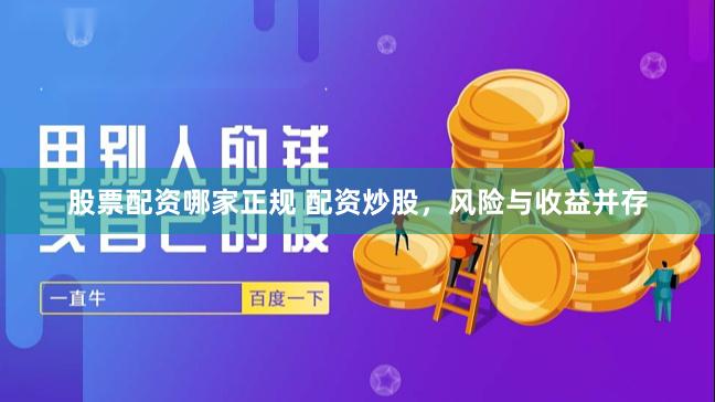 股票配资哪家正规 配资炒股,风险与收益并存