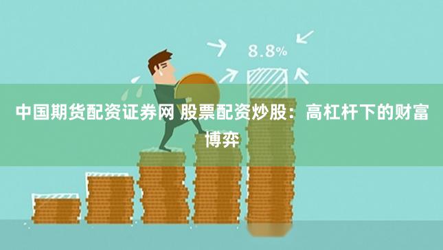 中国期货配资证券网 股票配资炒股：高杠杆下的财富博弈