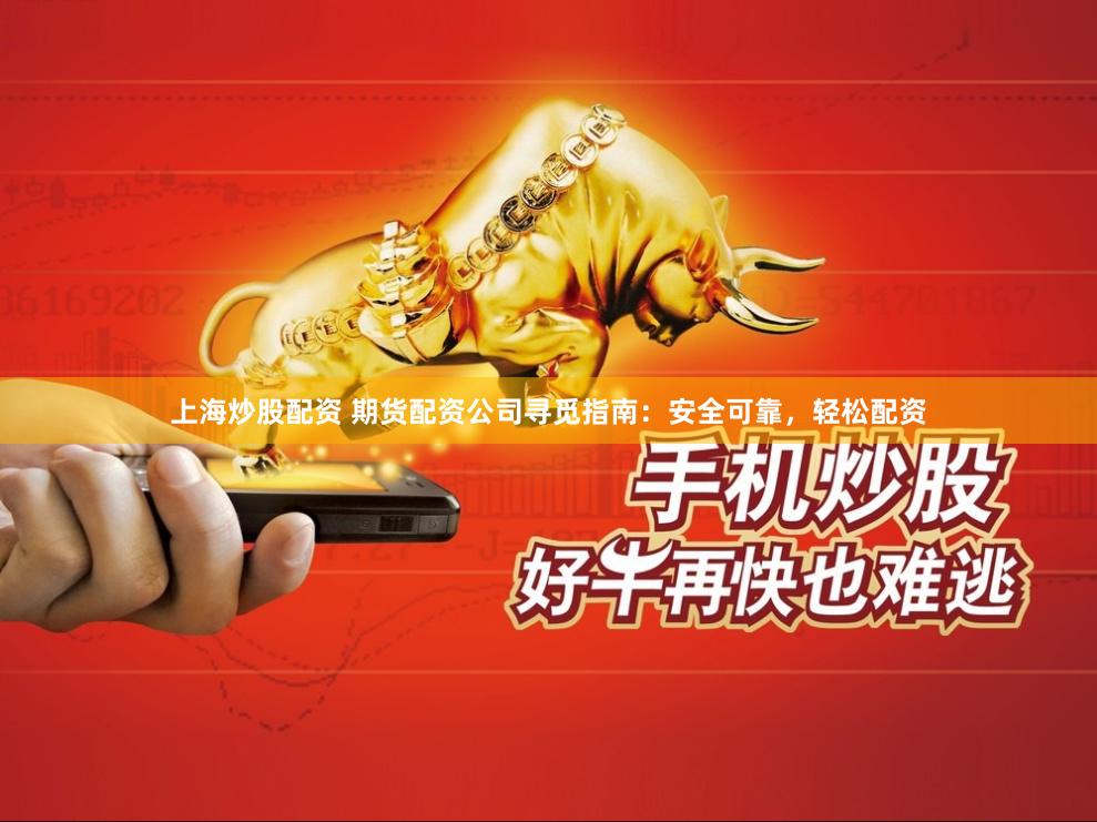 上海炒股配资 期货配资公司寻觅指南：安全可靠，轻松配资